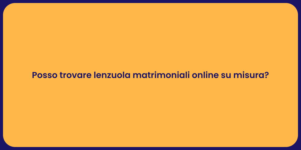 Posso trovare lenzuola matrimoniali online su misura?