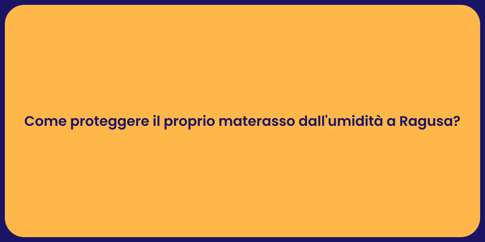 Come proteggere il proprio materasso dall'umidità a Ragusa?