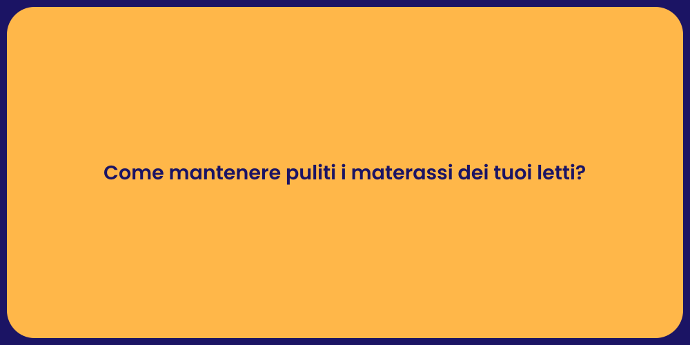 Come mantenere puliti i materassi dei tuoi letti?