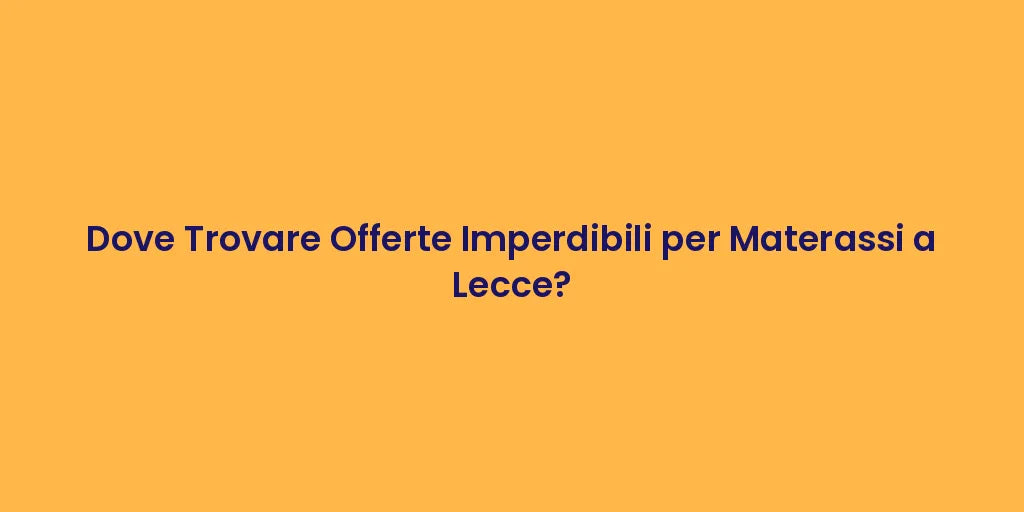 Dove Trovare Offerte Imperdibili per Materassi a Lecce?