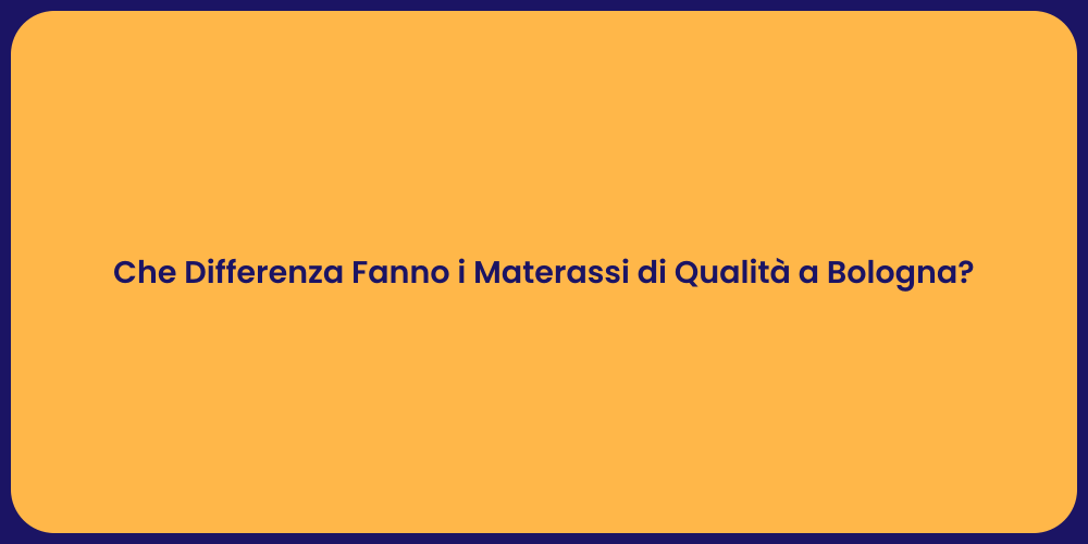 Che Differenza Fanno i Materassi di Qualità a Bologna?