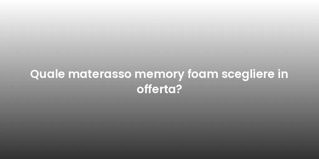 Quale materasso memory foam scegliere in offerta?