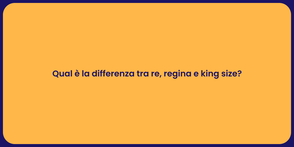 Qual è la differenza tra re, regina e king size?