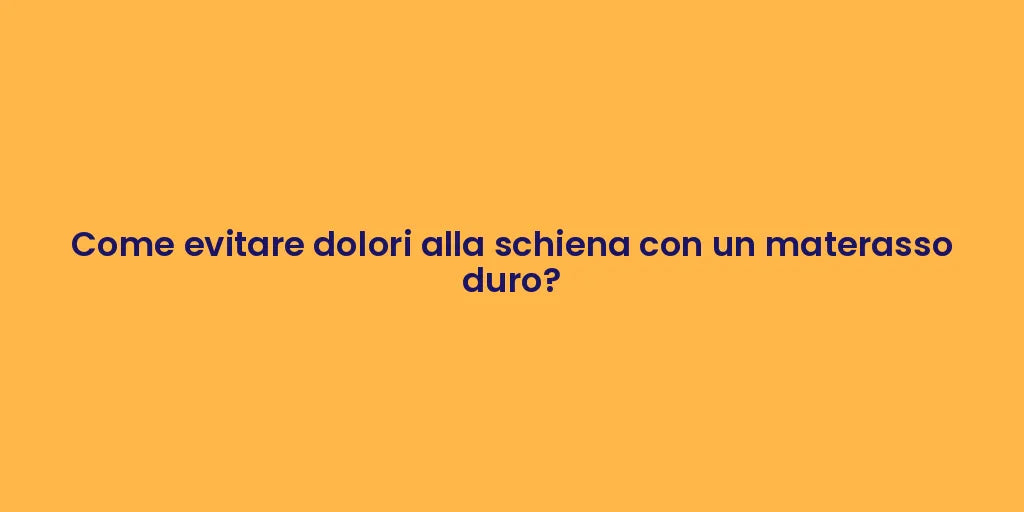 Come evitare dolori alla schiena con un materasso duro?