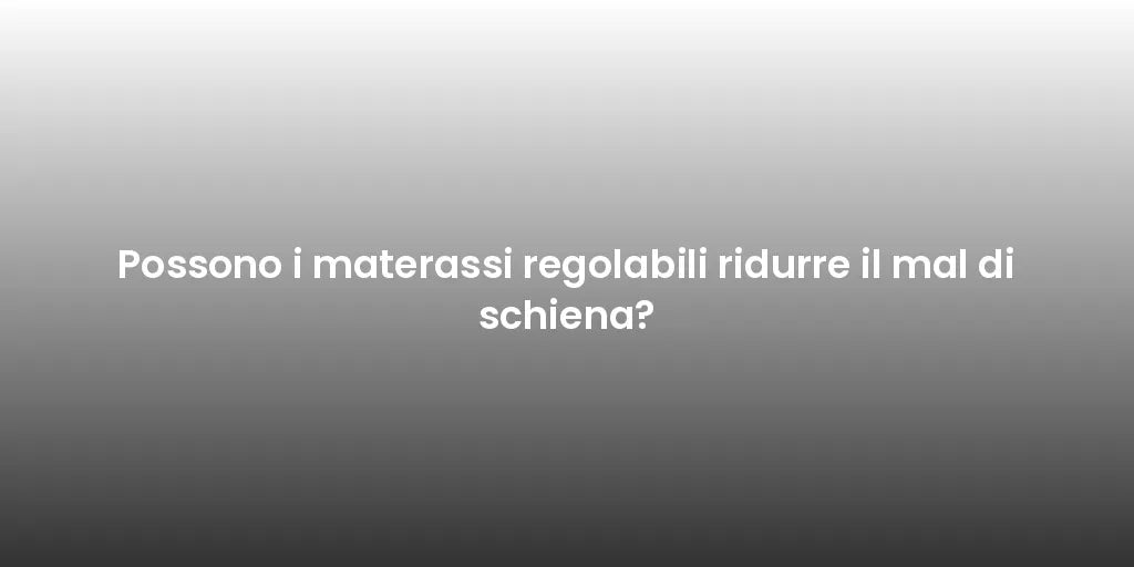 Possono i materassi regolabili ridurre il mal di schiena?