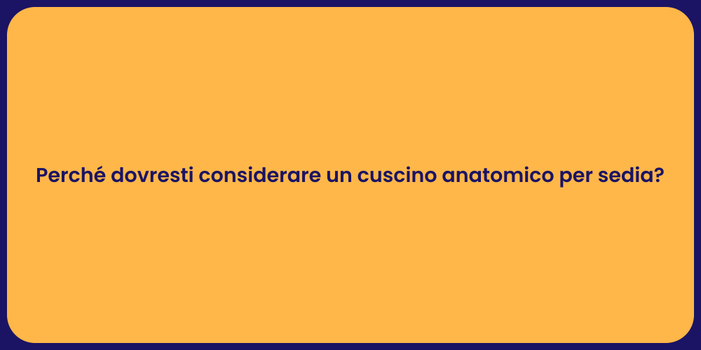 Perché dovresti considerare un cuscino anatomico per sedia?