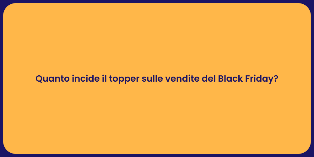 Quanto incide il topper sulle vendite del Black Friday?