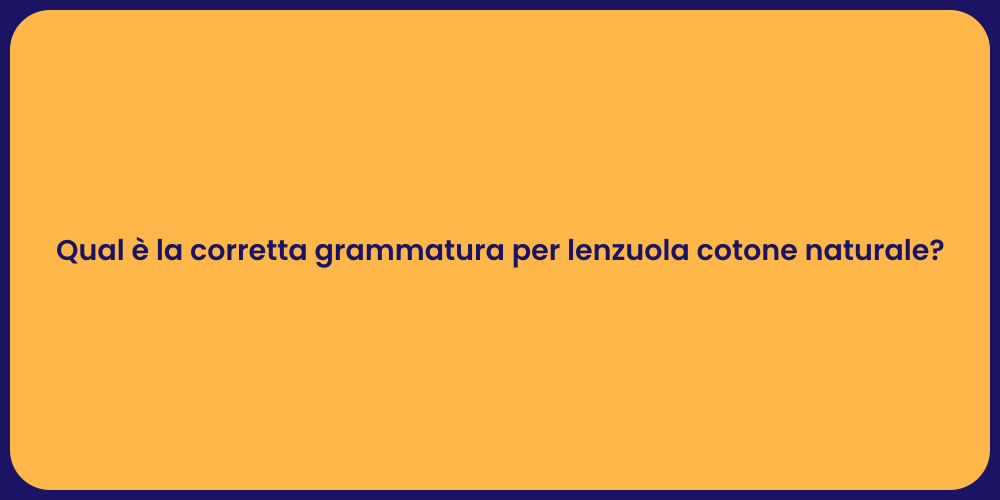 Qual è la corretta grammatura per lenzuola cotone naturale?