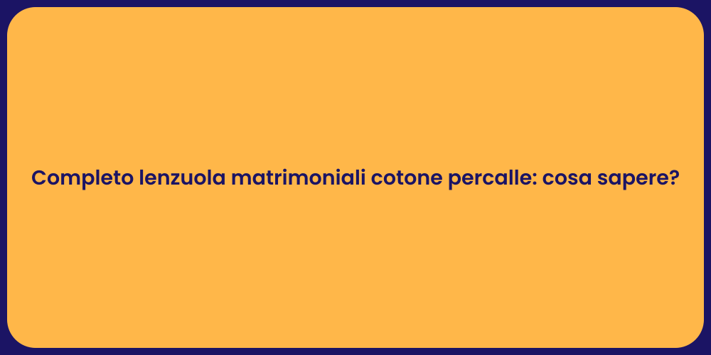 Completo lenzuola matrimoniali cotone percalle: cosa sapere?