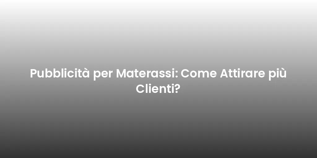 Pubblicità per Materassi: Come Attirare più Clienti?