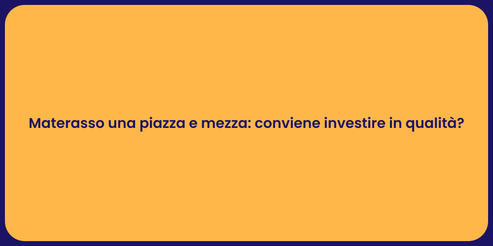Materasso una piazza e mezza: conviene investire in qualità?