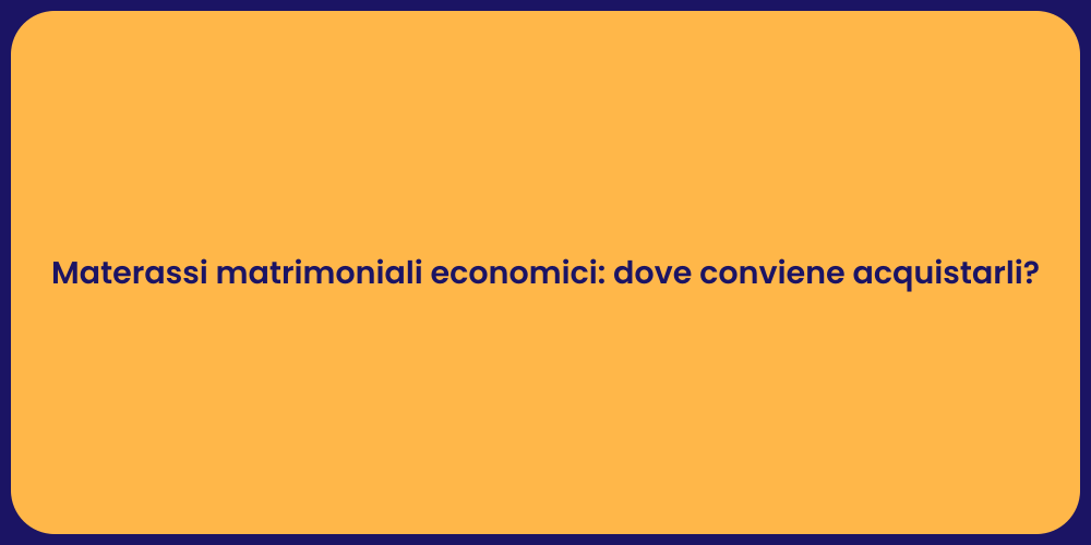 Materassi matrimoniali economici: dove conviene acquistarli?