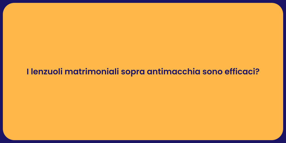 I lenzuoli matrimoniali sopra antimacchia sono efficaci?