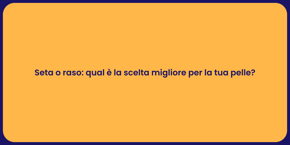 Seta o raso: qual è la scelta migliore per la tua pelle?