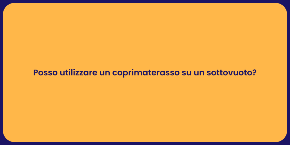 Posso utilizzare un coprimaterasso su un sottovuoto?