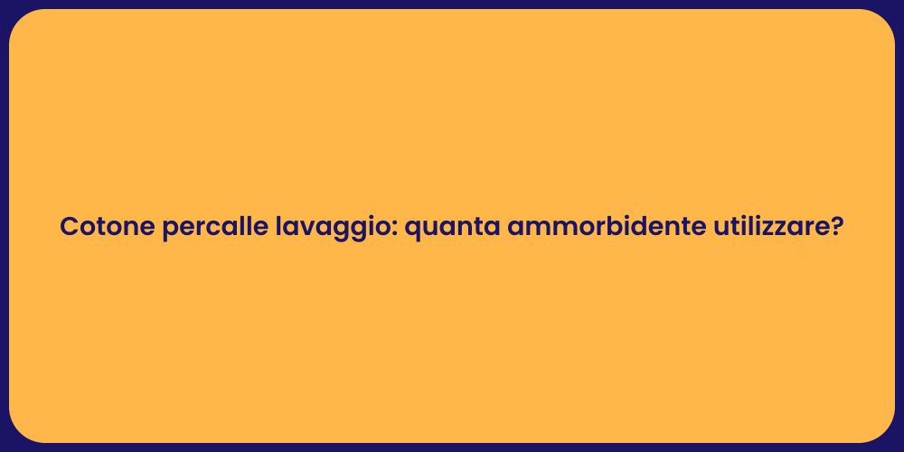 Cotone percalle lavaggio: quanta ammorbidente utilizzare?
