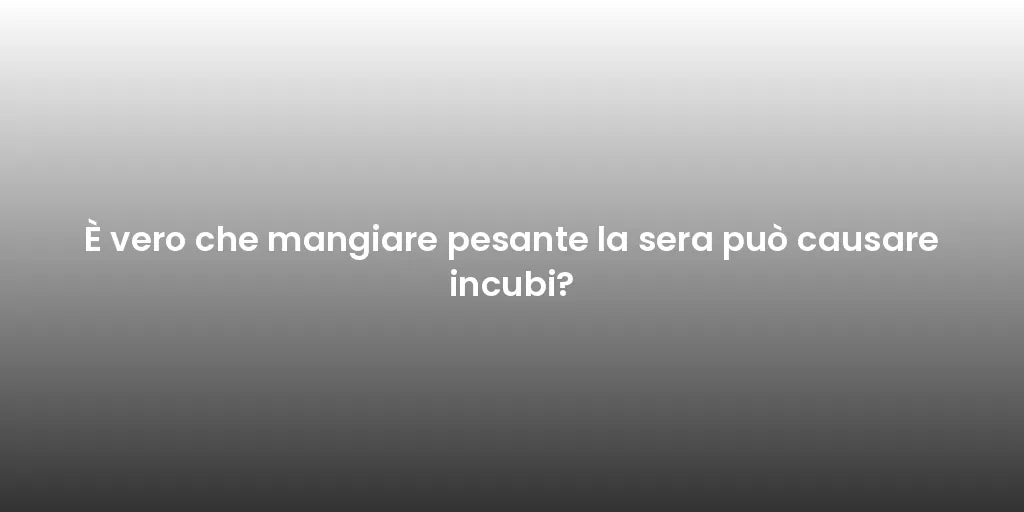 È vero che mangiare pesante la sera può causare incubi?