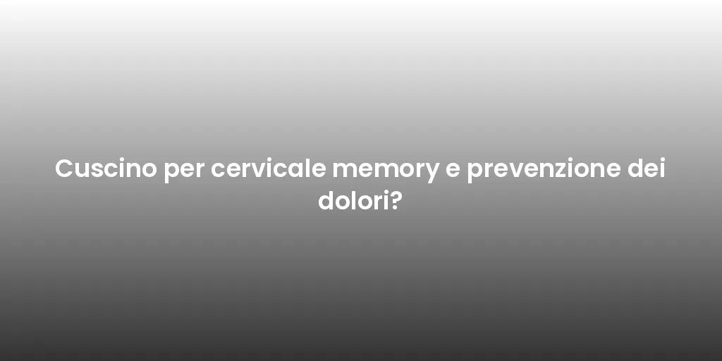 Cuscino per cervicale memory e prevenzione dei dolori?