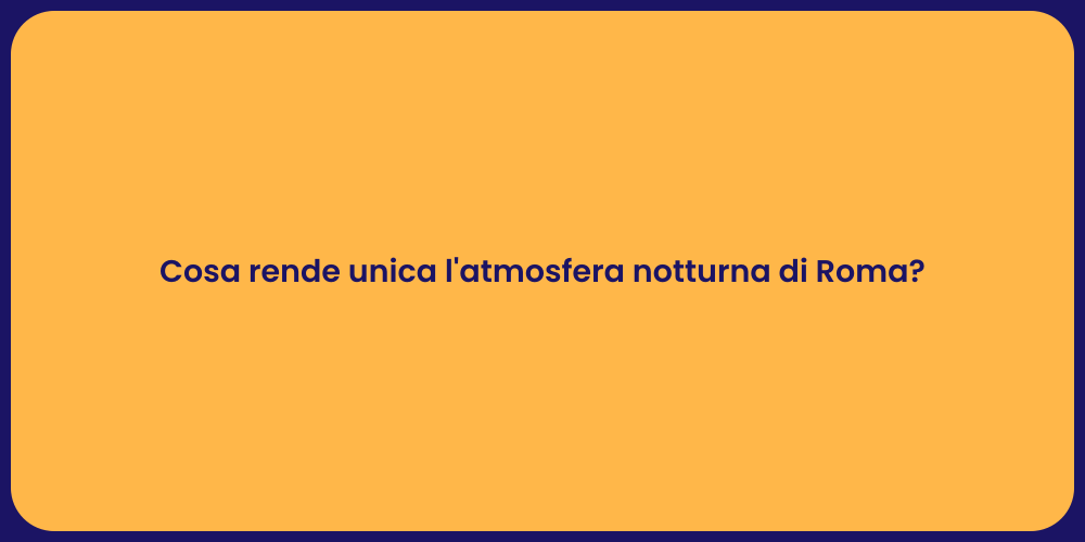 Cosa rende unica l'atmosfera notturna di Roma?