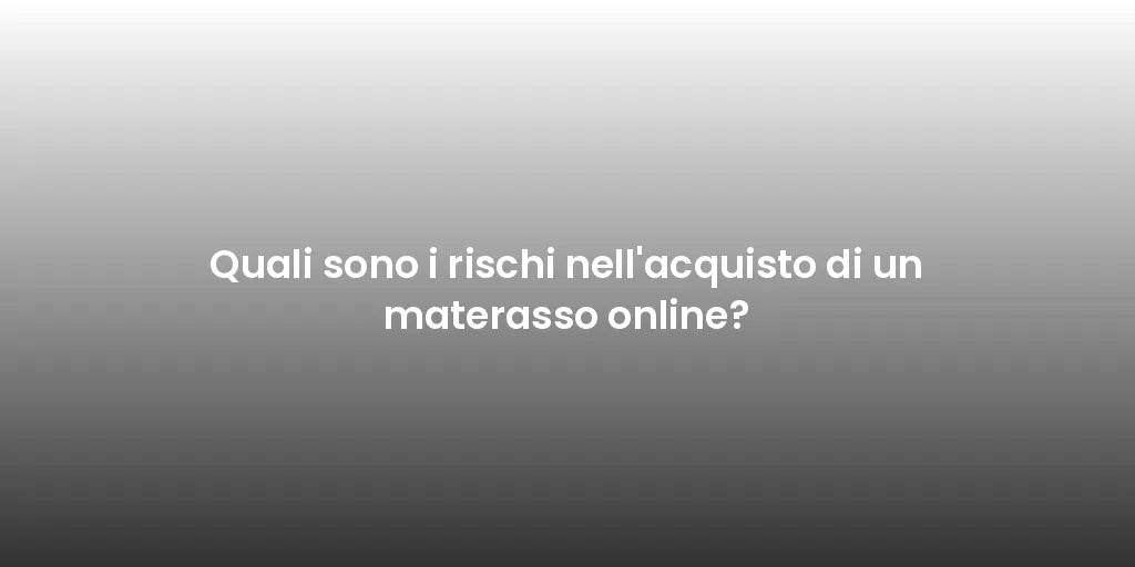 Quali sono i rischi nell'acquisto di un materasso online?