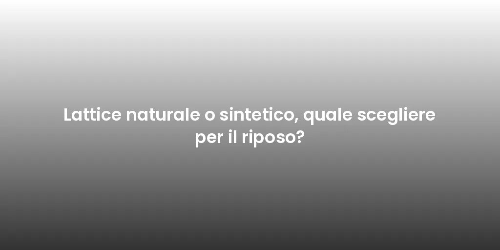 Lattice naturale o sintetico, quale scegliere per il riposo?