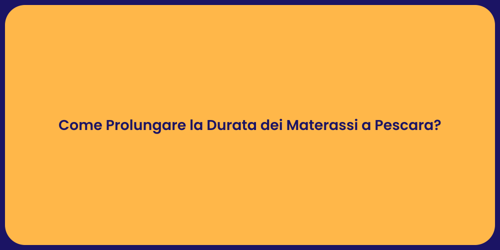 Come Prolungare la Durata dei Materassi a Pescara?