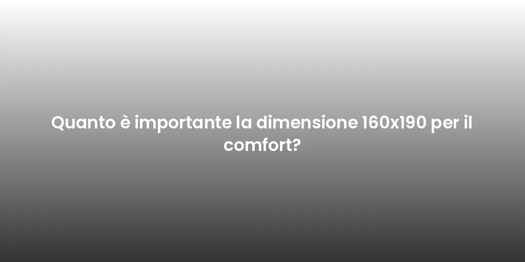 Quanto è importante la dimensione 160x190 per il comfort?