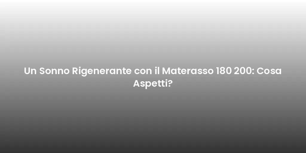 Un Sonno Rigenerante con il Materasso 180 200: Cosa Aspetti?