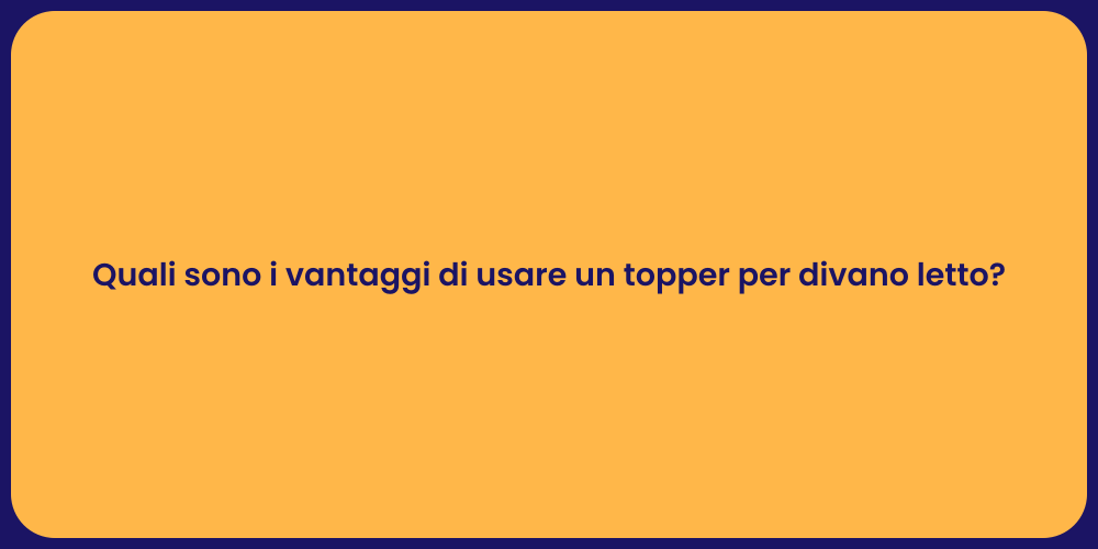 Quali sono i vantaggi di usare un topper per divano letto?