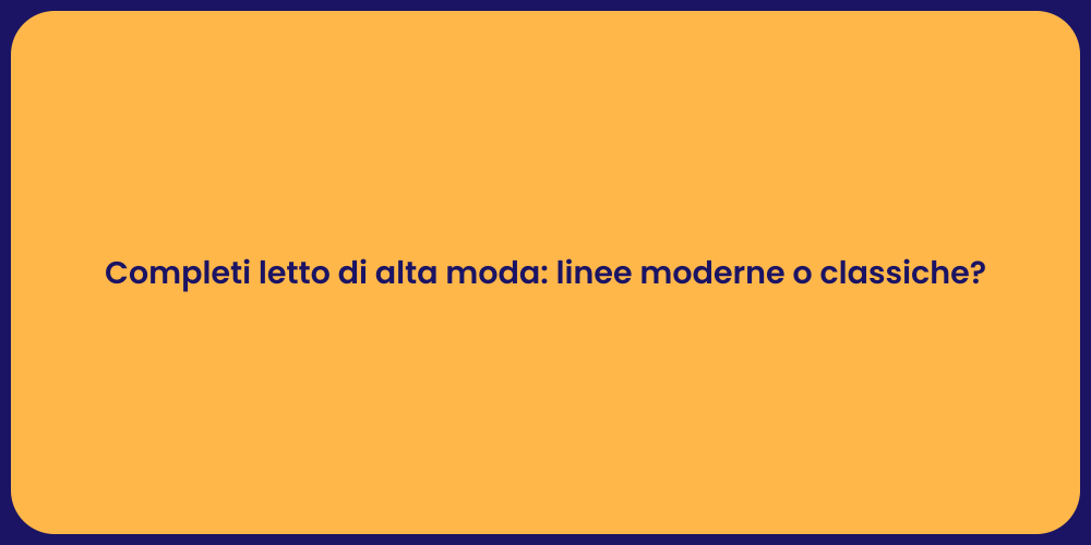 Completi letto di alta moda: linee moderne o classiche?