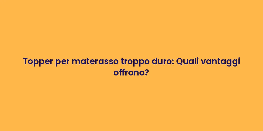 Topper per materasso troppo duro: Quali vantaggi offrono?