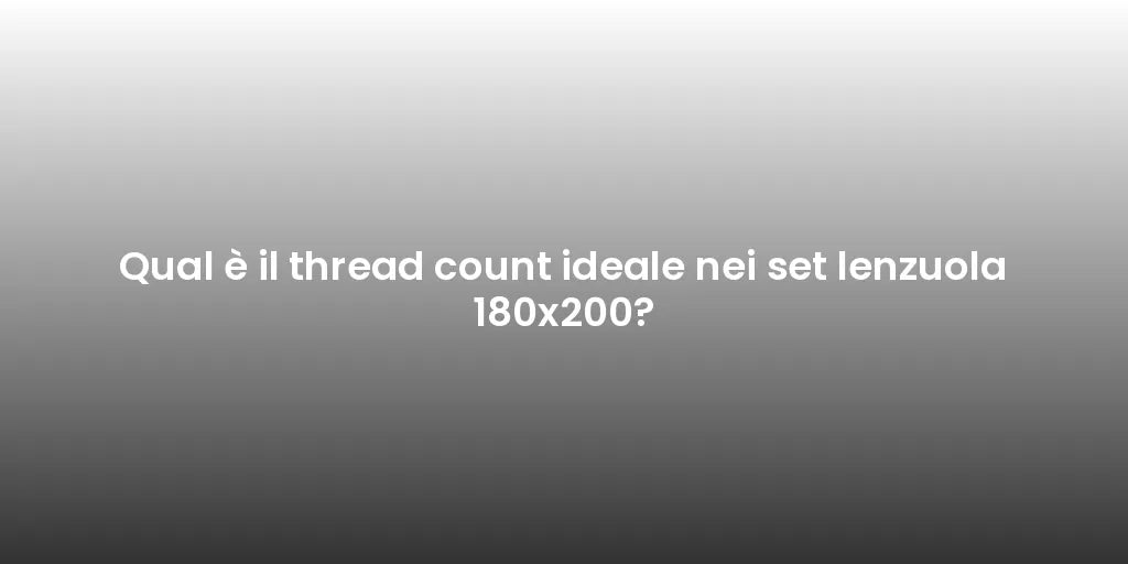 Qual è il thread count ideale nei set lenzuola 180x200?