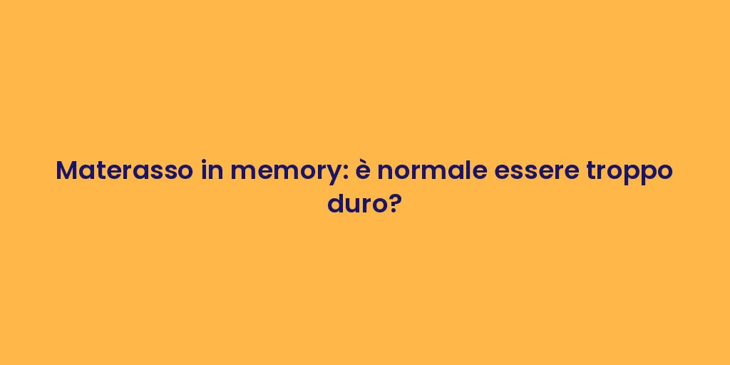 Materasso in memory: è normale essere troppo duro?