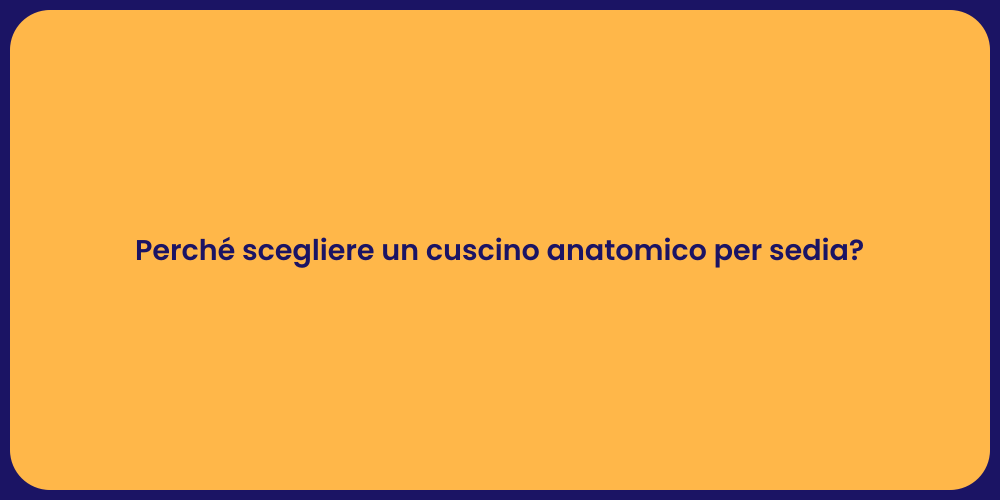 Perché scegliere un cuscino anatomico per sedia?
