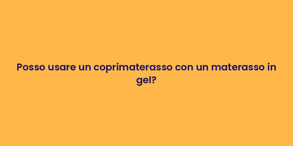 Posso usare un coprimaterasso con un materasso in gel?