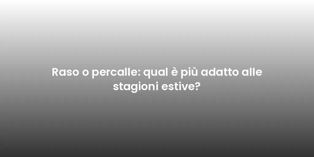 Raso o percalle: qual è più adatto alle stagioni estive?