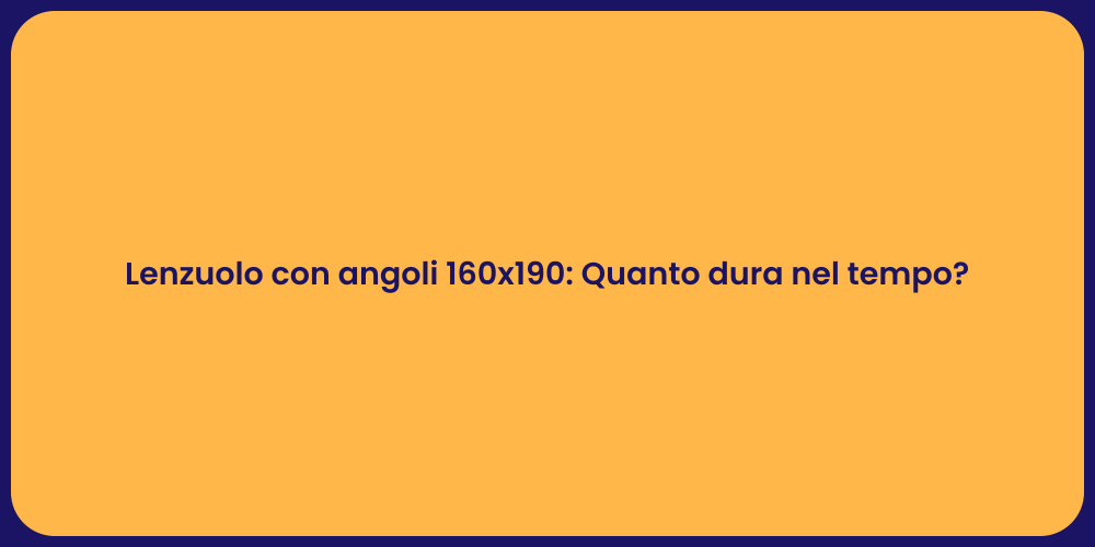 Lenzuolo con angoli 160x190: Quanto dura nel tempo?