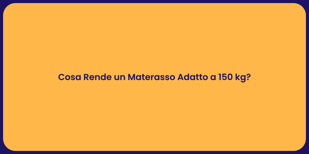 Cosa Rende un Materasso Adatto a 150 kg?