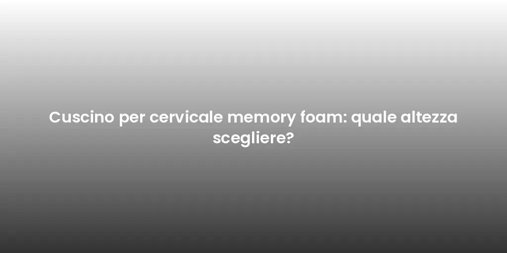 Cuscino per cervicale memory foam: quale altezza scegliere?