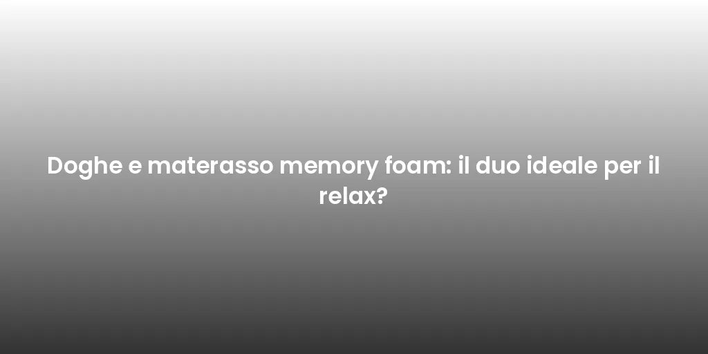 Doghe e materasso memory foam: il duo ideale per il relax?