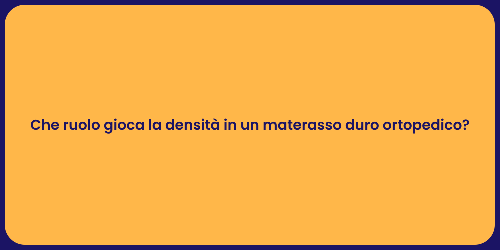 Che ruolo gioca la densità in un materasso duro ortopedico?