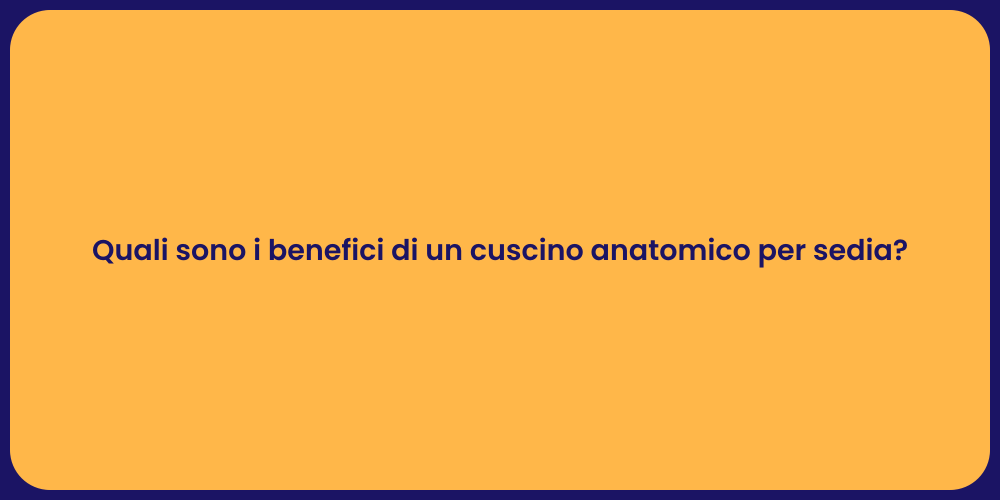 Quali sono i benefici di un cuscino anatomico per sedia?