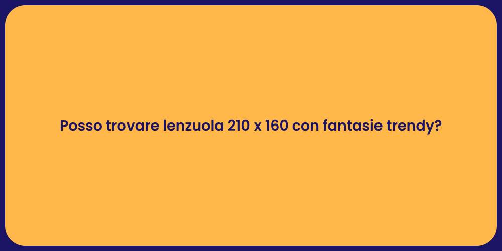 Posso trovare lenzuola 210 x 160 con fantasie trendy?