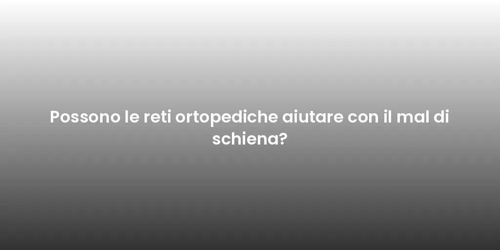 Possono le reti ortopediche aiutare con il mal di schiena?