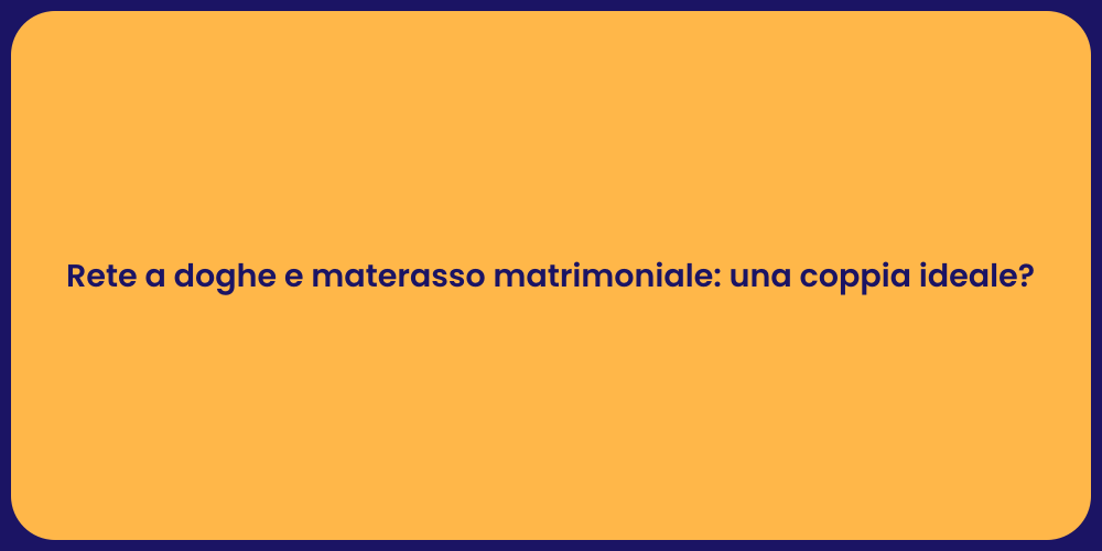 Rete a doghe e materasso matrimoniale: una coppia ideale?
