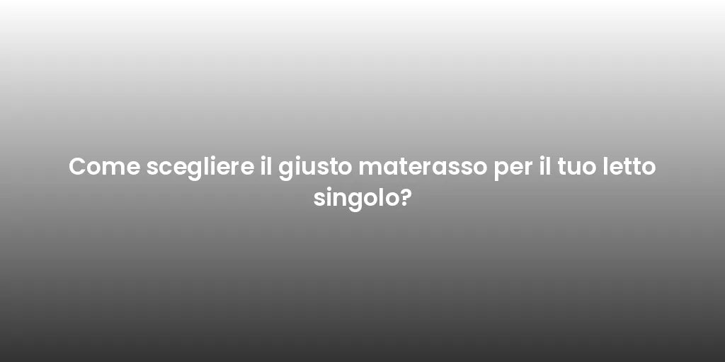 Come scegliere il giusto materasso per il tuo letto singolo?
