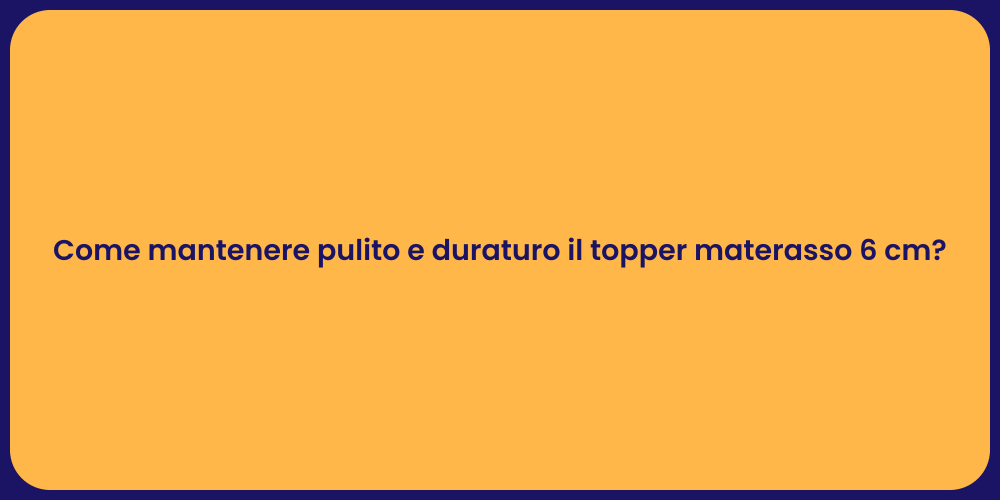 Come mantenere pulito e duraturo il topper materasso 6 cm?