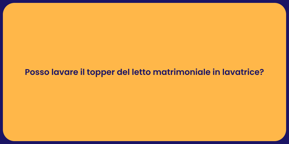 Posso lavare il topper del letto matrimoniale in lavatrice?