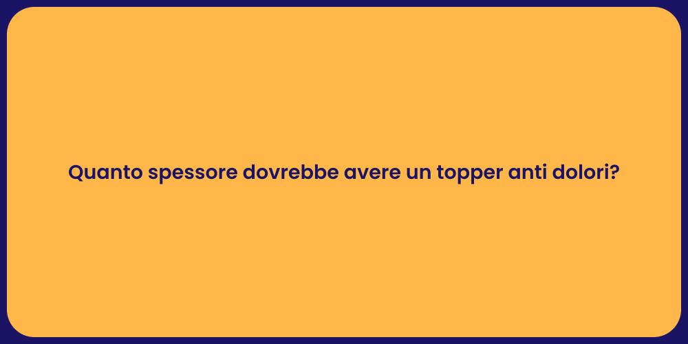 Quanto spessore dovrebbe avere un topper anti dolori?