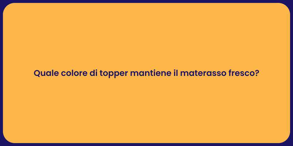 Quale colore di topper mantiene il materasso fresco?